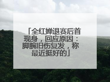 全红婵退赛后首现身，回应原因：脚腕旧伤复发，称最近挺好的
