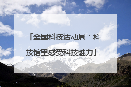 全国科技活动周：科技馆里感受科技魅力