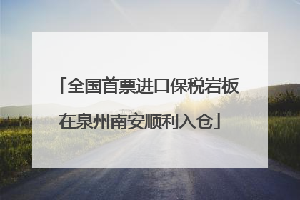 全国首票进口保税岩板在泉州南安顺利入仓