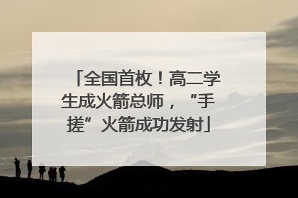 全国首枚！高二学生成火箭总师，“手搓”火箭成功发射