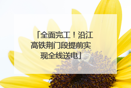 全面完工！沿江高铁荆门段提前实现全线送电