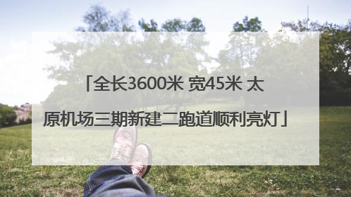 全长3600米 宽45米 太原机场三期新建二跑道顺利亮灯