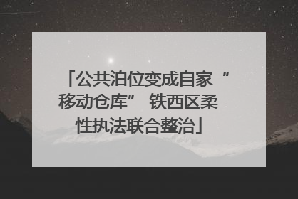 公共泊位变成自家“移动仓库” 铁西区柔性执法联合整治