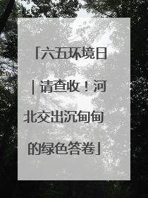 六五环境日｜请查收！河北交出沉甸甸的绿色答卷