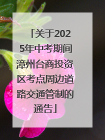 关于2025年中考期间漳州台商投资区考点周边道路交通管制的通告