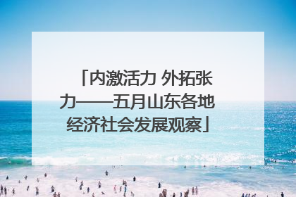 内激活力 外拓张力——五月山东各地经济社会发展观察