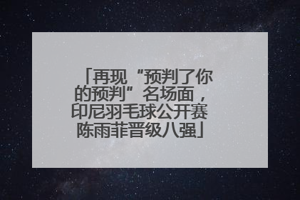 再现“预判了你的预判”名场面，印尼羽毛球公开赛陈雨菲晋级八强