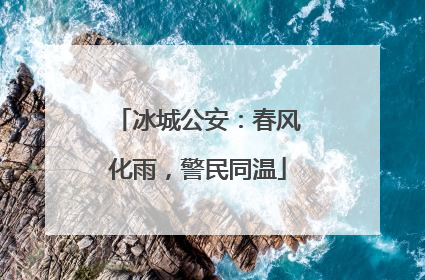 冰城公安：春风化雨，警民同温