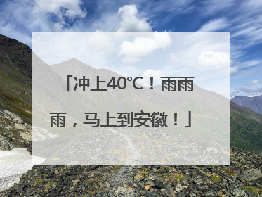 冲上40℃！雨雨雨，马上到安徽！