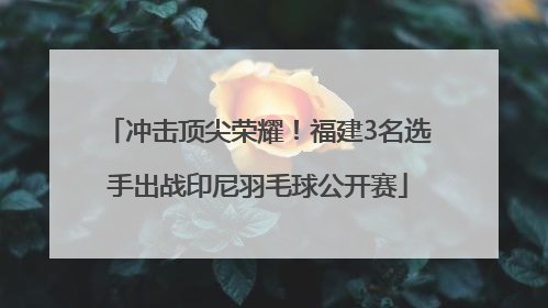 冲击顶尖荣耀！福建3名选手出战印尼羽毛球公开赛