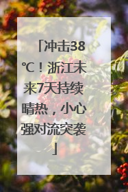 冲击38℃！浙江未来7天持续晴热，小心强对流突袭