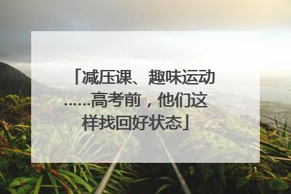 减压课、趣味运动……高考前，他们这样找回好状态