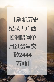 刷新历史纪录！广西长洲船闸单月过货量突破2444万吨