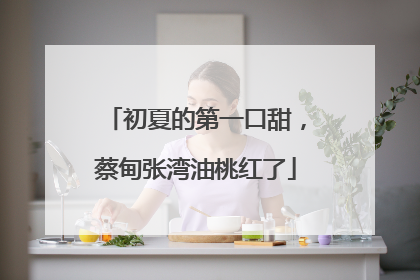初夏的第一口甜，蔡甸张湾油桃红了