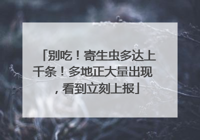 别吃！寄生虫多达上千条！多地正大量出现，看到立刻上报