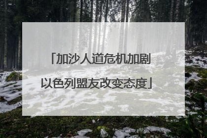 加沙人道危机加剧 以色列盟友改变态度
