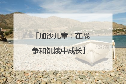 加沙儿童：在战争和饥饿中成长