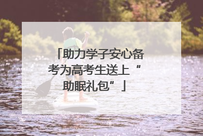 助力学子安心备考为高考生送上“助眠礼包”