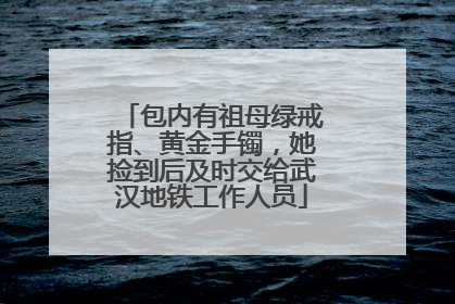 包内有祖母绿戒指、黄金手镯，她捡到后及时交给武汉地铁工作人员