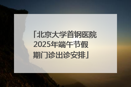 北京大学首钢医院2025年端午节假期门诊出诊安排
