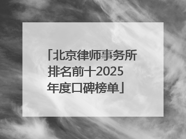 北京律师事务所排名前十2025年度口碑榜单