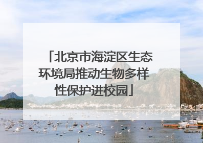 北京市海淀区生态环境局推动生物多样性保护进校园