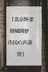北京怀柔创城圆梦 市民心声滚烫