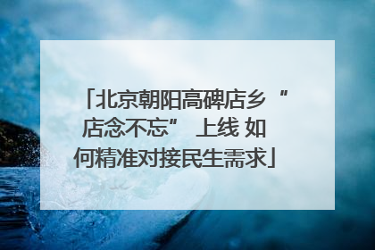 北京朝阳高碑店乡“店念不忘” 上线 如何精准对接民生需求