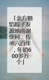 北方糖馅粽子发源地南谢堡村：传承六百年，年销600多万个