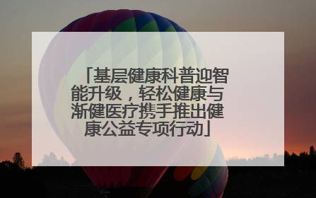 基层健康科普迎智能升级，轻松健康与渐健医疗携手推出健康公益专项行动