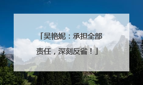 吴艳妮：承担全部责任，深刻反省！