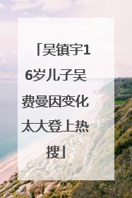 吴镇宇16岁儿子吴费曼因变化太大登上热搜