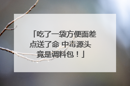吃了一袋方便面差点送了命 中毒源头竟是调料包！