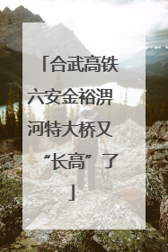 合武高铁六安金裕淠河特大桥又“长高”了