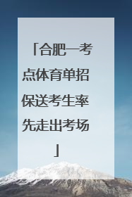 合肥一考点体育单招保送考生率先走出考场