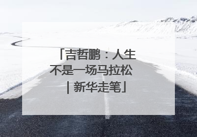 吉哲鹏：人生不是一场马拉松｜新华走笔