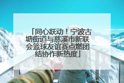 同心跃动！宁波古塘街道与慈溪市新联会篮球友谊赛点燃团结协作新热度