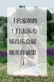 名家助阵！打击乐专场音乐会展现美育硕果