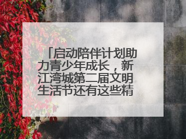 启动陪伴计划助力青少年成长，新江湾城第二届文明生活节还有这些精彩内容