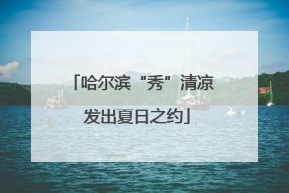哈尔滨“秀”清凉 发出夏日之约