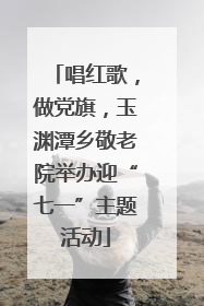 唱红歌，做党旗，玉渊潭乡敬老院举办迎“七一”主题活动