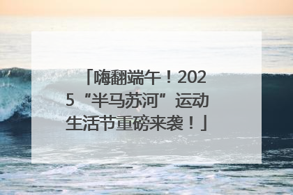嗨翻端午！2025“半马苏河”运动生活节重磅来袭！