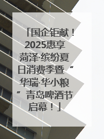 国企钜献！2025惠享菏泽·缤纷夏日消费季暨“华瑞·华小粮”青岛啤酒节启幕！