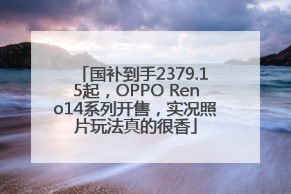 国补到手2379.15起，OPPO Reno14系列开售，实况照片玩法真的很香