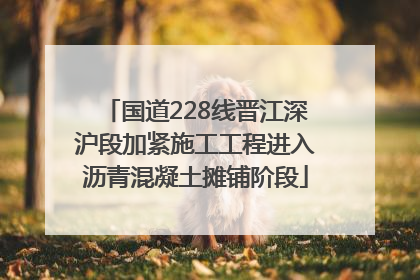 国道228线晋江深沪段加紧施工工程进入沥青混凝土摊铺阶段