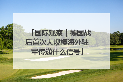 国际观察｜德国战后首次大规模海外驻军传递什么信号