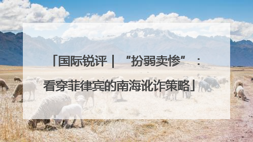 国际锐评｜“扮弱卖惨”：看穿菲律宾的南海讹诈策略