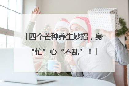 四个芒种养生妙招，身“忙”心“不乱”！