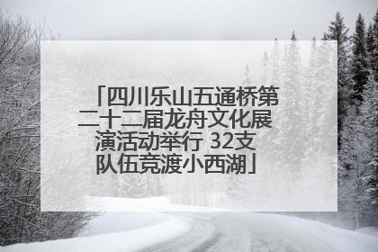 四川乐山五通桥第二十二届龙舟文化展演活动举行 32支队伍竞渡小西湖