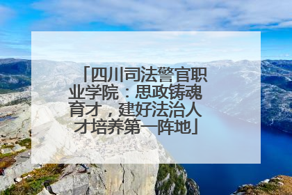 四川司法警官职业学院：思政铸魂育才，建好法治人才培养第一阵地